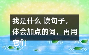 我是什么 讀句子，體會加點的詞，再用它們說句子。 課后練習題答案