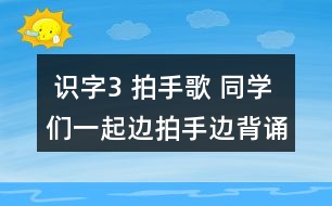  識字3 拍手歌 同學(xué)們一起邊拍手邊背誦。 課后練習(xí)題答案  朗讀課文。