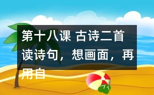 第十八課 古詩二首 讀詩句，想畫面，再用自己的話說一說。