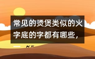 常見(jiàn)的燙煲類似的火字底的字都有哪些，一起來(lái)寫(xiě)一寫(xiě)