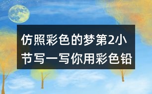 仿照彩色的夢第2小節(jié),寫一寫你用彩色鉛筆畫出的內容