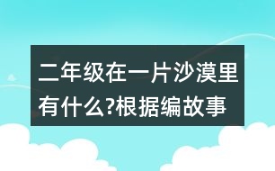 二年級(jí)在一片沙漠里有什么?根據(jù)編故事試著用上下面的詞語(yǔ)。