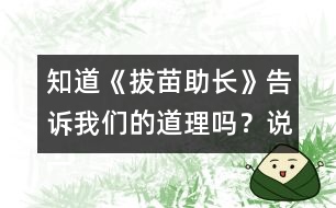 知道《拔苗助長》告訴我們的道理嗎？說一說