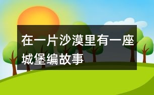 在一片沙漠里有一座城堡編故事