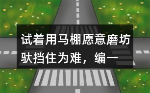 試著用馬棚,愿意,磨坊,馱,擋住為難，編一個小馬過河的故事