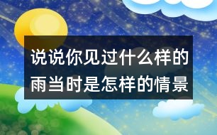 說說你見過什么樣的雨當(dāng)時(shí)是怎樣的情景