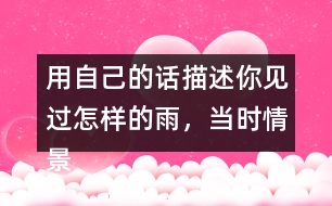 用自己的話描述你見過怎樣的雨，當(dāng)時(shí)情景是怎樣的