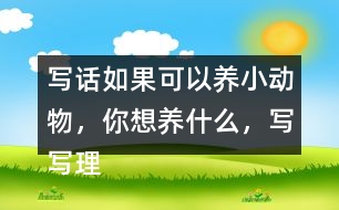 寫話：如果可以養(yǎng)小動物，你想養(yǎng)什么，寫寫理由