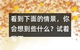 看到下面的情景，你會想到些什么？試著寫下來