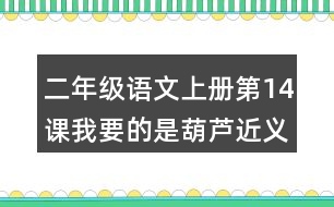 二年級(jí)語(yǔ)文上冊(cè)第14課我要的是葫蘆近義詞反義詞