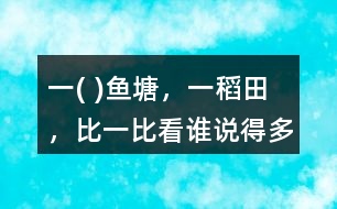 一( )魚塘，一（）稻田，比一比看誰說得多