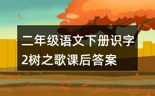 二年級語文下冊識(shí)字2樹之歌課后答案