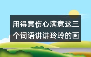 用得意傷心滿意這三個詞語講講玲玲的畫