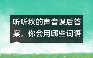 聽聽秋的聲音課后答案，你會用哪些詞語來形容不同的季節(jié)？