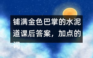 鋪滿金色巴掌的水泥道課后答案，加點的詞語你用什么方法理解的？