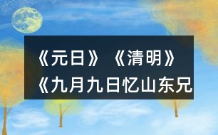 《元日》 《清明》 《九月九日憶山東兄弟》這三首詩分別寫的是哪個傳統(tǒng)節(jié)日？寫出了什么樣的節(jié)日情景？
