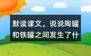 默讀課文。說說陶罐和鐵罐之間發(fā)生了什么故事