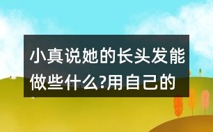 小真說(shuō)她的長(zhǎng)頭發(fā)能做些什么?用自己的話(huà)說(shuō)一說(shuō)