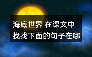 海底世界 在課文中找找下面的句子在哪個自然段，說說那段話是怎樣把這個意思寫清楚的。