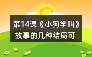 第14課《小狗學(xué)叫》 故事的幾種結(jié)局可能是怎樣的？說說你的理由。然后聽老師讀故事的結(jié)局，看看和自己的預(yù)測有哪些相同和不同。