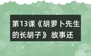 第13課《胡蘿卜先生的長(zhǎng)胡子》 故事還沒(méi)有結(jié)束，你認(rèn)為后來(lái)可能會(huì)發(fā)生什么事情？你為什么這樣想？聽(tīng)老師把故事講完，看看自己的預(yù)測(cè)和故事有哪些相同和不同。
