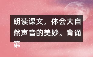 朗讀課文，體會(huì)大自然聲音的美妙。背誦第2~3自然段。