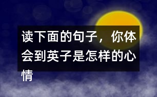 讀下面的句子，你體會到英子是怎樣的心情？你還從課文的哪些地方體會到了英子心情的變化？畫出來和同學(xué)交流。