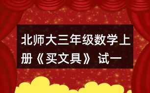 北師大三年級數(shù)學上冊《買文具》 試一試 1.淘氣買的鋼筆比現(xiàn)在文具店里的鋼筆每支貴多少元? 2.結合上面的情境說說下面算式的意思，并算一算。
