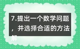 7.提出一個(gè)數(shù)學(xué)問題，并選擇合適的方法解決它。