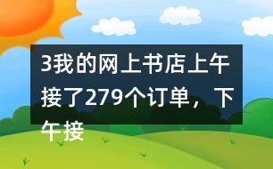 （3）我的網(wǎng)上書店上午接了279個訂單，下午接了395個訂單。