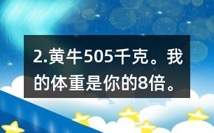 2.黃牛：505千克。我的體重是你的8倍。