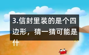 3.信封里裝的是個(gè)四邊形，猜一猜可能是什么圖形？