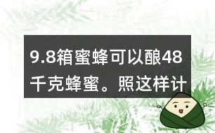 9.8箱蜜蜂可以釀48千克蜂蜜。照這樣計算，24箱蜜蜂可以酸多少千克蜂蜜?