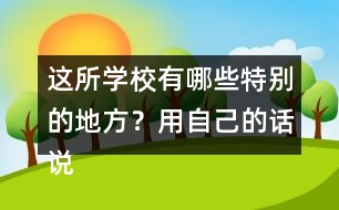 這所學(xué)校有哪些特別的地方？用自己的話說(shuō)一說(shuō)。
