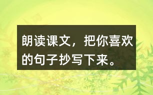 朗讀課文，把你喜歡的句子抄寫(xiě)下來(lái)。