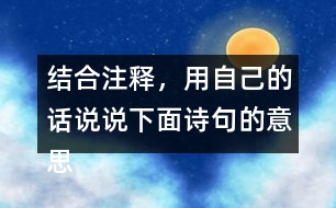 結(jié)合注釋，用自己的話說說下面詩句的意思。