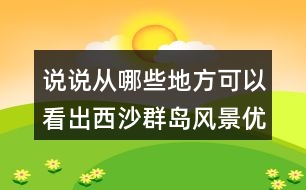 說說從哪些地方可以看出西沙群島風(fēng)景優(yōu)美、物產(chǎn)豐富。