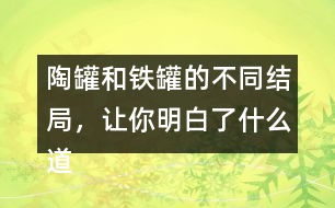 陶罐和鐵罐的不同結局，讓你明白了什么道理？