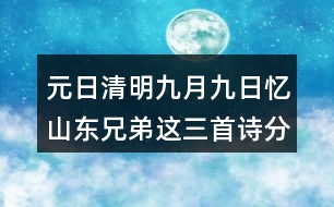 元日清明九月九日憶山東兄弟這三首詩分別代表了哪些節(jié)日？