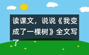 讀課文，說說《我變成了一棵樹》全文寫了什么？