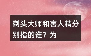 “剃頭大師”和“害人精”分別指的誰？為何這樣稱呼