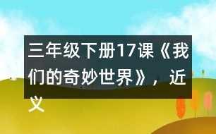三年級(jí)下冊(cè)17課《我們的奇妙世界》，近義詞和反義詞