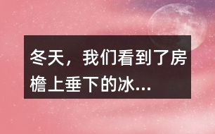 “冬天，我們看到了房檐上垂下的冰...”找一找其中的美，寫一寫