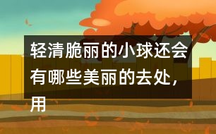 輕清脆麗的小球還會有哪些美麗的去處，用自己的話說說