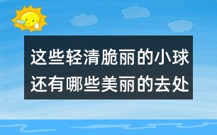 這些輕清脆麗的小球還有哪些美麗的去處？和同學(xué)們說(shuō)一說(shuō)