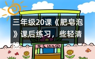 三年級(jí)20課《肥皂泡》課后練習(xí)，些輕清脆麗的小球還有哪些美麗的去處？