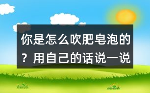 你是怎么吹肥皂泡的？用自己的話說(shuō)一說(shuō)