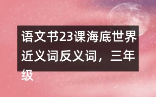 語文書23課海底世界近義詞反義詞，三年級(jí)下冊