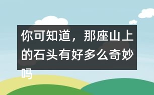 你可知道，那座山上的石頭有好多么奇妙嗎？用這句話開頭寫一段話