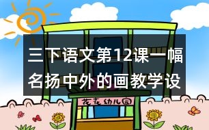 三下語文第12課一幅名揚中外的畫教學設(shè)計教案說課稿